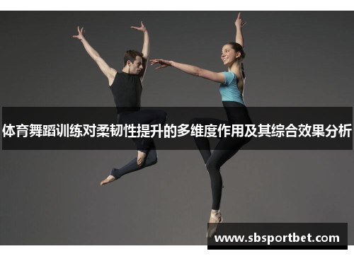 体育舞蹈训练对柔韧性提升的多维度作用及其综合效果分析